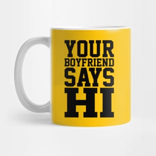 YOUR BOYFRIEND SAYS HI Mug